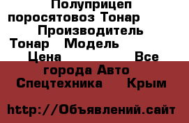 Полуприцеп поросятовоз Тонар 974605 › Производитель ­ Тонар › Модель ­ 974 605 › Цена ­ 2 840 000 - Все города Авто » Спецтехника   . Крым